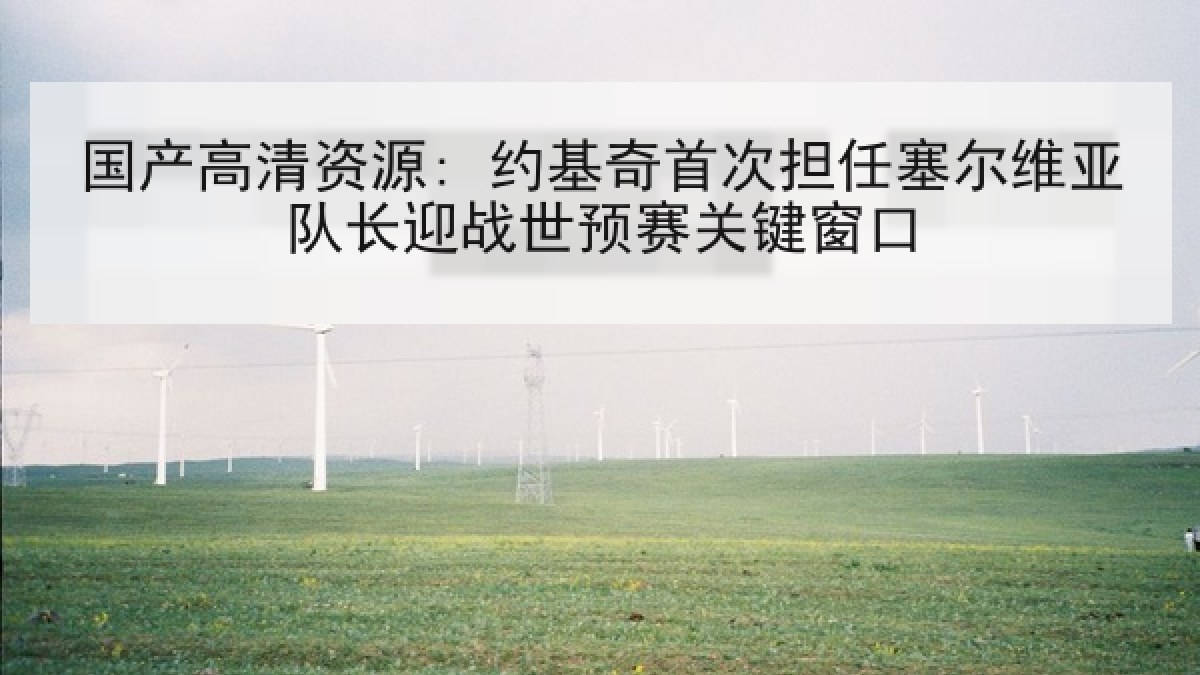 国产高清资源: 约基奇首次担任塞尔维亚队长迎战世预赛关键窗口