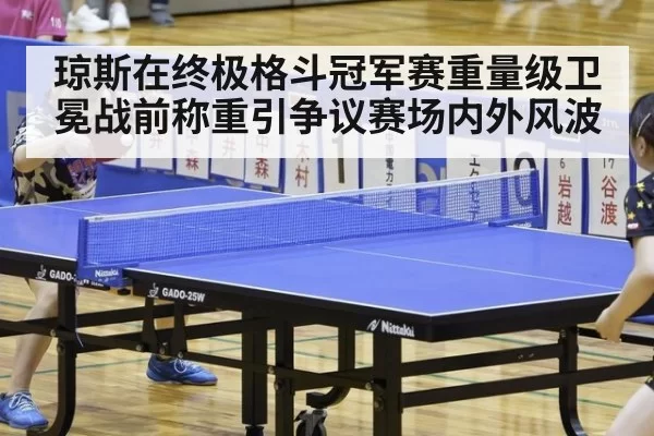 琼斯在终极格斗冠军赛重量级卫冕战前称重引争议赛场内外风波
