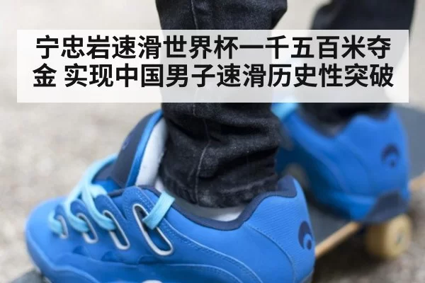 宁忠岩速滑世界杯一千五百米夺金 实现中国男子速滑历史性突破